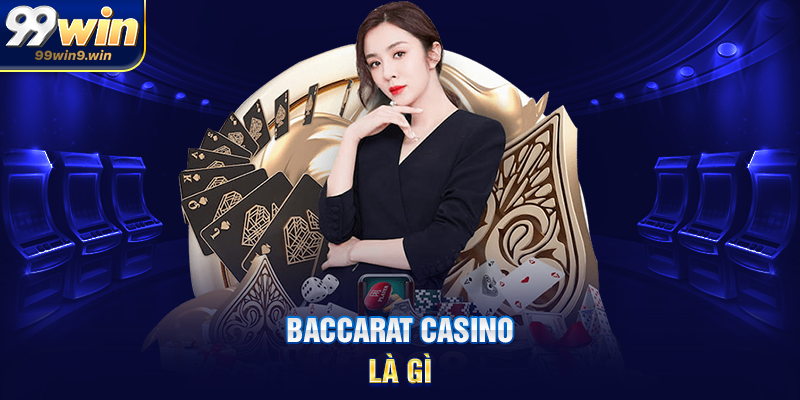 Baccarat casino 99WIN trải nghiệm tinh tế nhất thị trường Baccarat casino là gì
