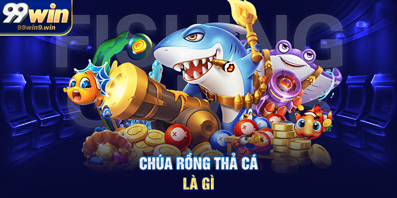 Chúa rồng thả cá 99WIN – Bí ẩn boss quyền năng và thưởng đỉnh cao Chúa rồng thả cá là gì