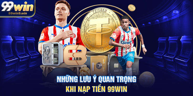 Những lưu ý quan trọng khi nạp tiền 99WIN