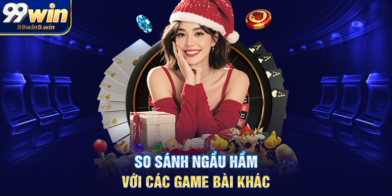 Cách chơi ngầu hầm tại 99WIN hướng dẫn chi tiết cho người mới So sánh ngầu hầm với các game bài khác